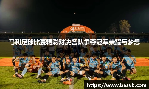 马利足球比赛精彩对决各队争夺冠军荣耀与梦想