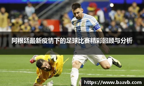 阿根廷最新疫情下的足球比赛精彩回顾与分析