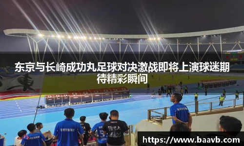 东京与长崎成功丸足球对决激战即将上演球迷期待精彩瞬间