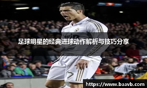 足球明星的经典进球动作解析与技巧分享
